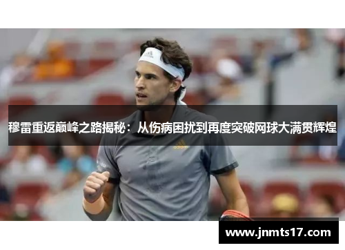 穆雷重返巅峰之路揭秘：从伤病困扰到再度突破网球大满贯辉煌