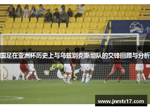 国足在亚洲杯历史上与乌兹别克斯坦队的交锋回顾与分析