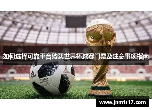 如何选择可靠平台购买世界杯球赛门票及注意事项指南