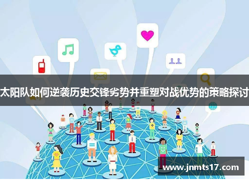 太阳队如何逆袭历史交锋劣势并重塑对战优势的策略探讨
