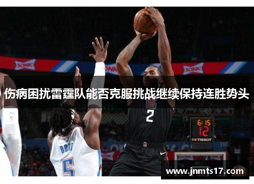 伤病困扰雷霆队能否克服挑战继续保持连胜势头