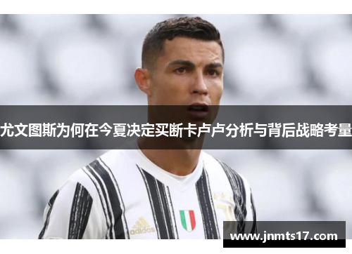 尤文图斯为何在今夏决定买断卡卢卢分析与背后战略考量