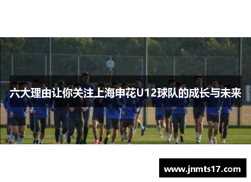 六大理由让你关注上海申花U12球队的成长与未来