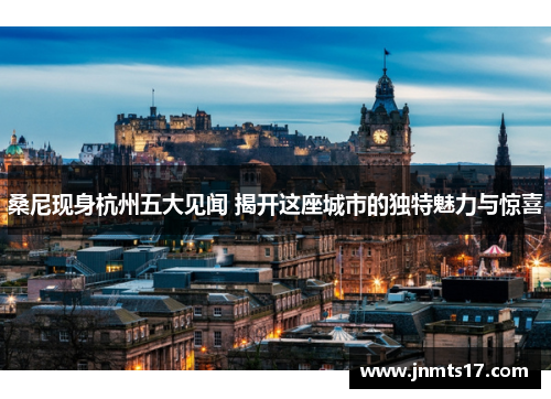 桑尼现身杭州五大见闻 揭开这座城市的独特魅力与惊喜