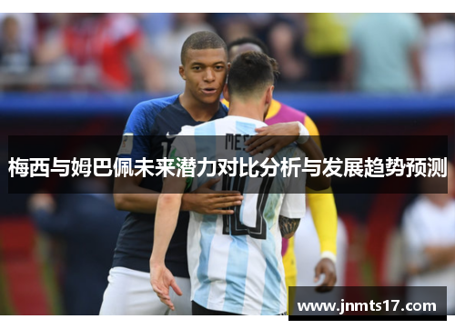 梅西与姆巴佩未来潜力对比分析与发展趋势预测