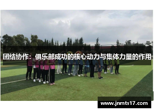团结协作：俱乐部成功的核心动力与集体力量的作用