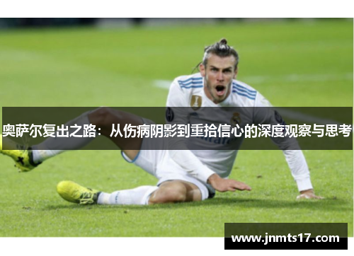 奥萨尔复出之路：从伤病阴影到重拾信心的深度观察与思考