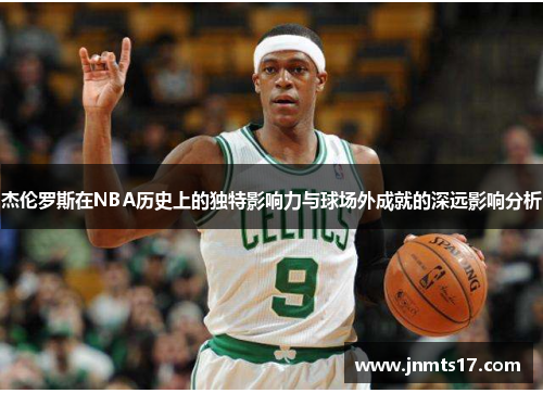 杰伦罗斯在NBA历史上的独特影响力与球场外成就的深远影响分析