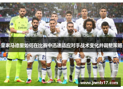 皇家马德里如何在比赛中迅速适应对手战术变化并调整策略