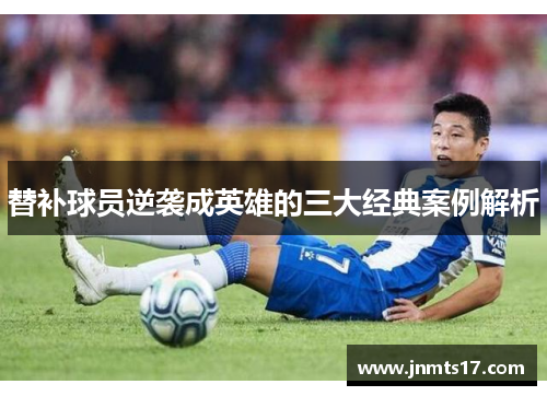 替补球员逆袭成英雄的三大经典案例解析