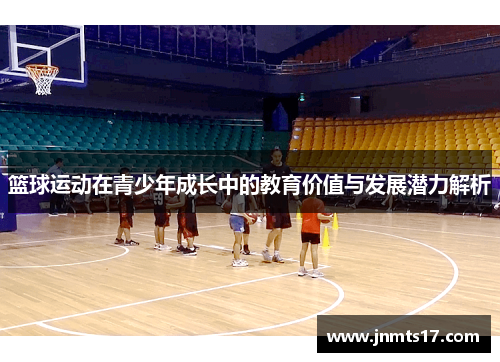 篮球运动在青少年成长中的教育价值与发展潜力解析