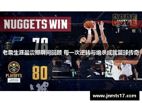 老詹生涯最震撼瞬间回顾 每一次逆转与绝杀成就篮球传奇