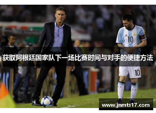 获取阿根廷国家队下一场比赛时间与对手的便捷方法