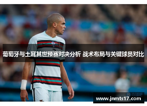 葡萄牙与土耳其世预赛对决分析 战术布局与关键球员对比