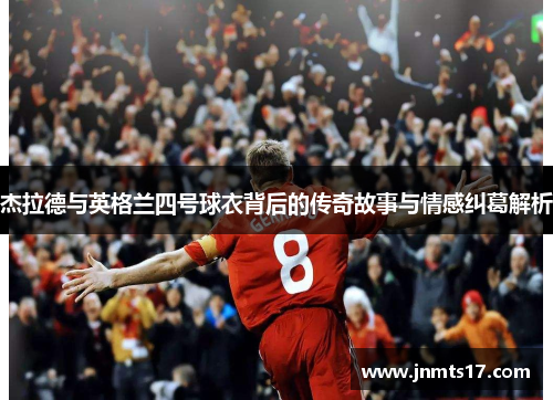 杰拉德与英格兰四号球衣背后的传奇故事与情感纠葛解析