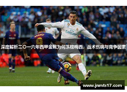 深度解析二〇一六年西甲金靴为何落榜梅西，战术伤病与竞争因素