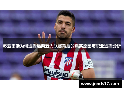 苏亚雷斯为何选择远离五大联赛背后的真实原因与职业选择分析 苏亚雷斯为何选择远离五大联赛背后的真实原因与职业选择分析
