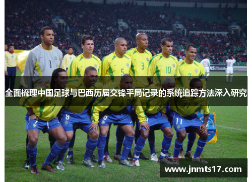 全面梳理中国足球与巴西历届交锋平局记录的系统追踪方法深入研究 全面梳理中国足球与巴西历届交锋平局记录的系统追踪方法深入研究