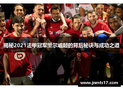 揭秘2021法甲冠军里尔崛起的背后秘诀与成功之道