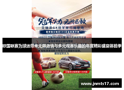 欧国联赛为球迷带来无限激情与多元观赛乐趣的年度精彩盛宴体验季 欧国联赛为球迷带来无限激情与多元观赛乐趣的年度精彩盛宴体验季