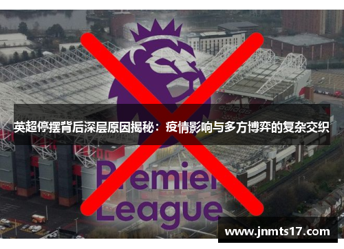 英超停摆背后深层原因揭秘：疫情影响与多方博弈的复杂交织