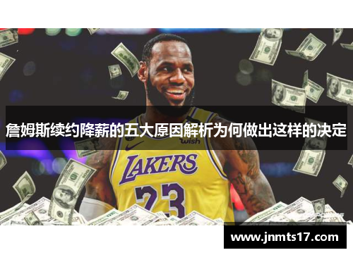 詹姆斯续约降薪的五大原因解析为何做出这样的决定