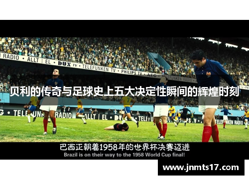 贝利的传奇与足球史上五大决定性瞬间的辉煌时刻 贝利的传奇与足球史上五大决定性瞬间的辉煌时刻